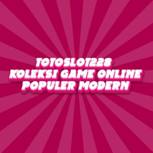 TOTOSLOT228 Koleksi Game Online Populer Modern